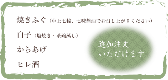 焼きふぐ（卓上七輪、七味醤油でお召し上がりください）、白子（塩焼き・茶碗蒸し）、からあげ、ヒレ酒